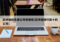 区块链的先锋公司有哪些[区块链排行前十的公司]