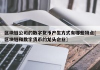 区块链公司的数字货币产生方式有哪些特点[区块链和数字货币的龙头企业]