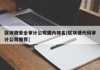 区块链安全审计公司国内排名[区块链代码审计公司推荐]