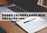 区块链最近上市公司股票名单有哪些[国内区块链上市公司前十排名]