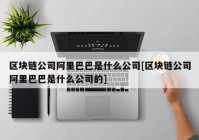 区块链公司阿里巴巴是什么公司[区块链公司阿里巴巴是什么公司的]