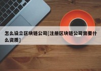 怎么设立区块链公司[注册区块链公司需要什么资质]