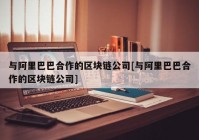 与阿里巴巴合作的区块链公司[与阿里巴巴合作的区块链公司]