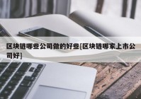 区块链哪些公司做的好些[区块链哪家上市公司好]