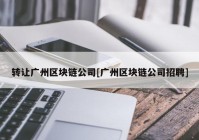 转让广州区块链公司[广州区块链公司招聘]