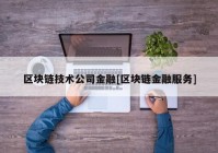 区块链技术公司金融[区块链金融服务]