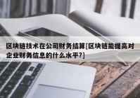 区块链技术在公司财务结算[区块链能提高对企业财务信息的什么水平?]