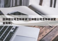 区块链公司怎样申请[区块链公司怎样申请营业执照]