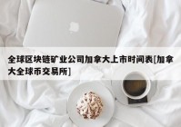 全球区块链矿业公司加拿大上市时间表[加拿大全球币交易所]