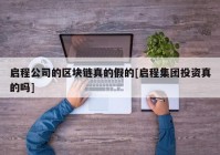 启程公司的区块链真的假的[启程集团投资真的吗]