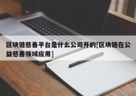 区块链慈善平台是什么公司开的[区块链在公益慈善领域应用]