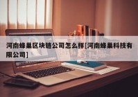 河南蜂巢区块链公司怎么样[河南蜂巢科技有限公司]