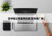 区块链公司通用标准[区块链厂商]