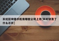 长虹区块链手机有哪些公司上市[长虹研发了什么芯片]