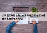 公司在区块链业务上有没布局[公司在区块链业务上有没布局风险]