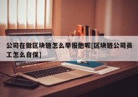 公司在做区块链怎么举报他呢[区块链公司员工怎么自保]