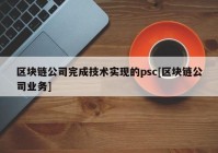 区块链公司完成技术实现的psc[区块链公司业务]