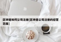 区块链如何公司注册[区块链公司注册的经营范围]