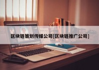 区块链策划传媒公司[区块链推广公司]