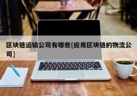 区块链运输公司有哪些[应用区块链的物流公司]