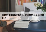 区块链类的公司名称[区块链类的公司名称是什么]