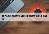 国内上市的区块链公司[主营区块链的上市公司]