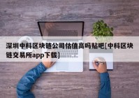 深圳中科区块链公司估值高吗贴吧[中科区块链交易所app下载]