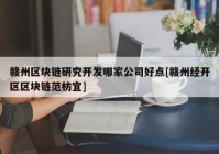 赣州区块链研究开发哪家公司好点[赣州经开区区块链范枋宜]