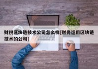 财税区块链技术公司怎么样[财务运用区块链技术的公司]