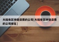 大陆有区块链资质的公司[大陆有区块链资质的公司排名]