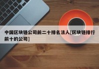 中国区块链公司前二十排名法人[区块链排行前十的公司]