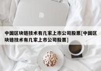 中国区块链技术有几家上市公司股票[中国区块链技术有几家上市公司股票]