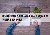 区块链如何提升公司的财务能力发展[财务区块链技术的5个挑战]