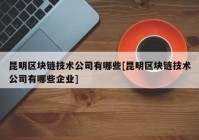 昆明区块链技术公司有哪些[昆明区块链技术公司有哪些企业]