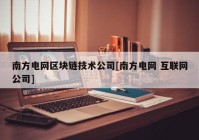 南方电网区块链技术公司[南方电网 互联网公司]