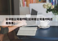 区块链公司是ff吗[区块链公司是ff吗还是股票]