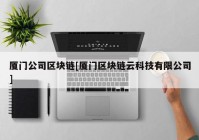 厦门公司区块链[厦门区块链云科技有限公司]