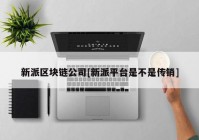 新派区块链公司[新派平台是不是传销]