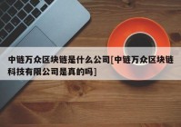 中链万众区块链是什么公司[中链万众区块链科技有限公司是真的吗]