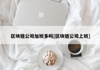 区块链公司加班多吗[区块链公司上班]