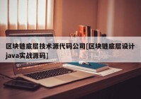 区块链底层技术源代码公司[区块链底层设计java实战源码]